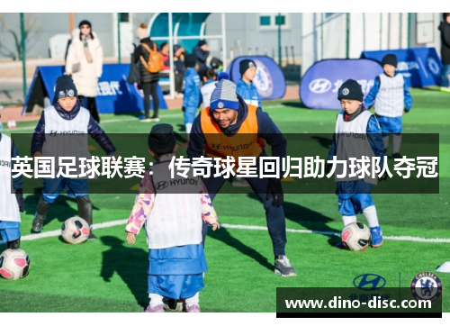英国足球联赛：传奇球星回归助力球队夺冠